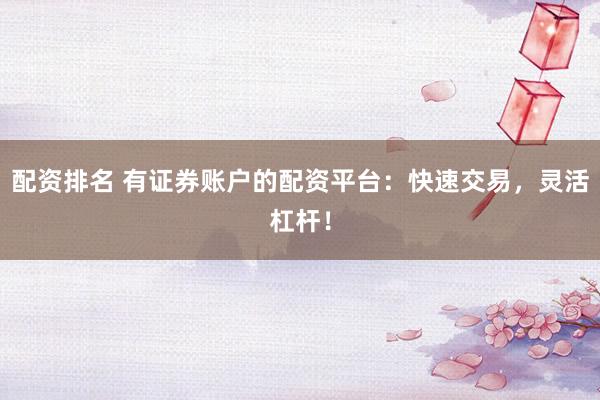 配资排名 有证券账户的配资平台：快速交易，灵活杠杆！