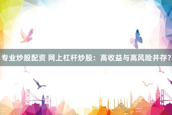 专业炒股配资 网上杠杆炒股：高收益与高风险并存？