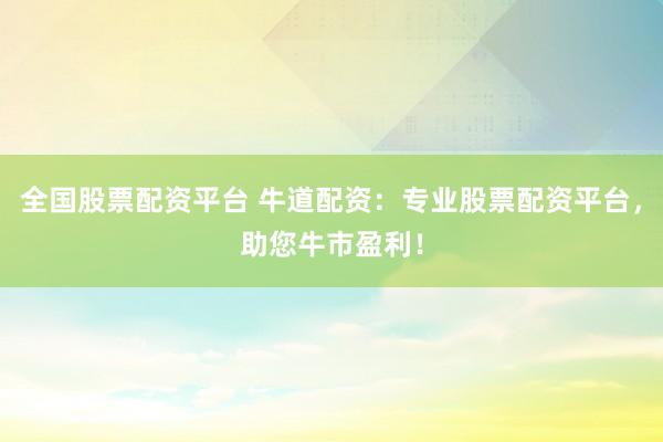 全国股票配资平台 牛道配资：专业股票配资平台，助您牛市盈利！
