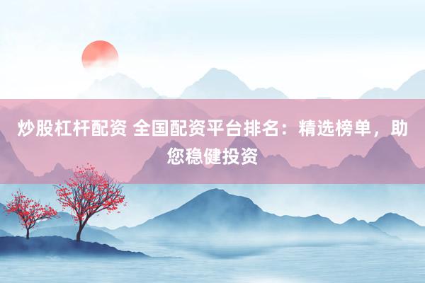 炒股杠杆配资 全国配资平台排名：精选榜单，助您稳健投资