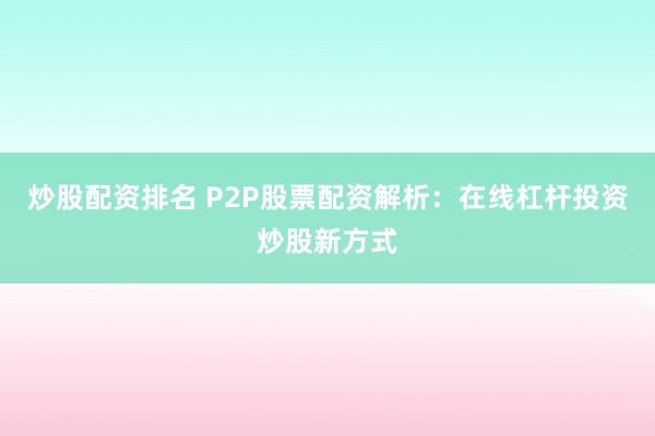 炒股配资排名 P2P股票配资解析：在线杠杆投资炒股新方式