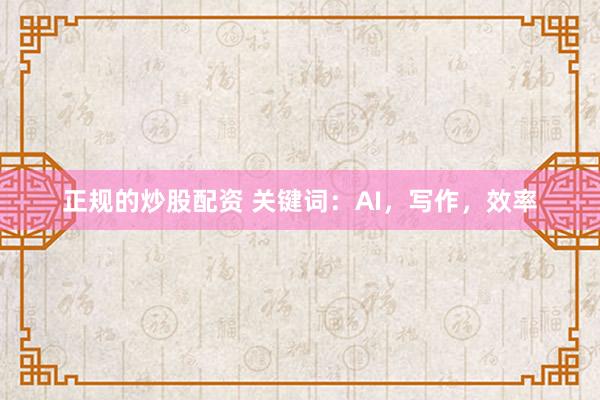 正规的炒股配资 关键词：AI，写作，效率