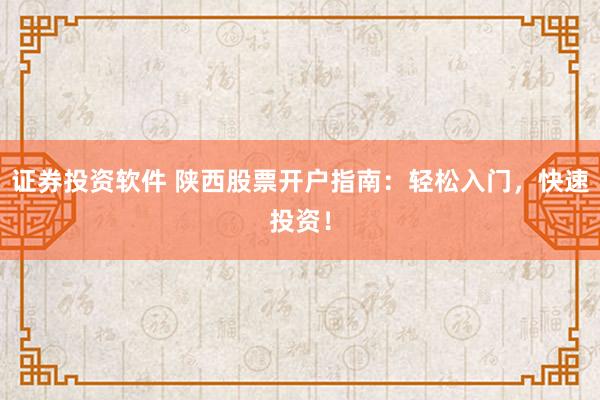 证券投资软件 陕西股票开户指南：轻松入门，快速投资！