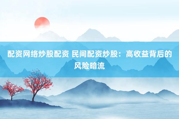 配资网络炒股配资 民间配资炒股：高收益背后的风险暗流