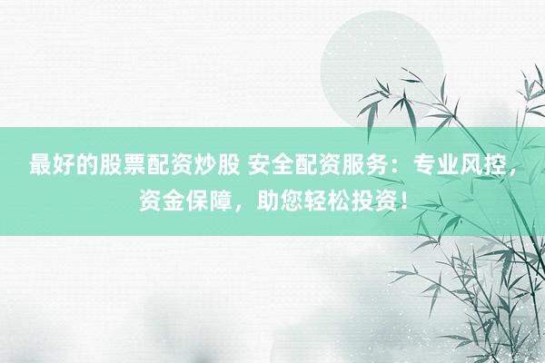 最好的股票配资炒股 安全配资服务：专业风控，资金保障，助您轻松投资！