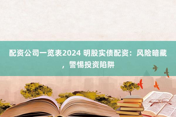 配资公司一览表2024 明股实债配资：风险暗藏，警惕投资陷阱