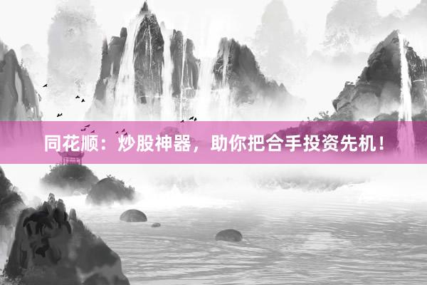 同花顺：炒股神器，助你把合手投资先机！
