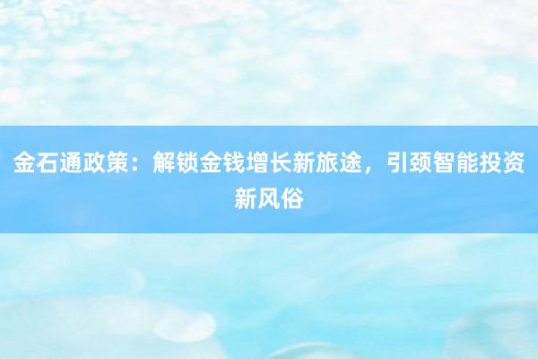 金石通政策：解锁金钱增长新旅途，引颈智能投资新风俗