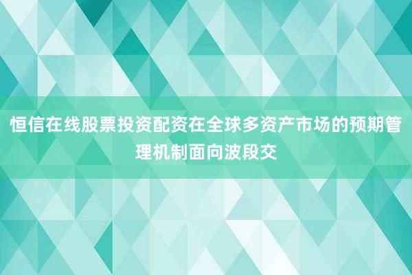 恒信在线股票投资配资在全球多资产市场的预期管理机制面向波段交