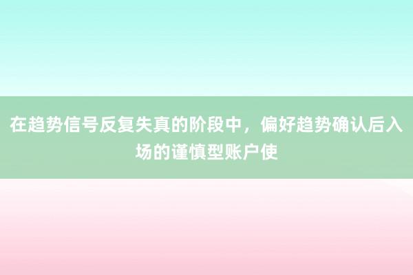 在趋势信号反复失真的阶段中，偏好趋势确认后入场的谨慎型账户使