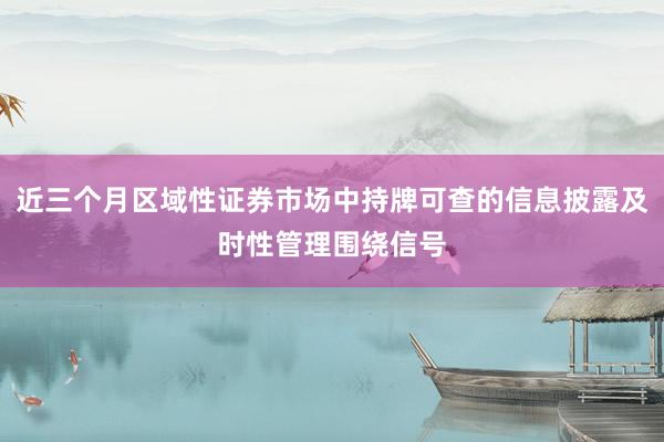 近三个月区域性证券市场中持牌可查的信息披露及时性管理围绕信号