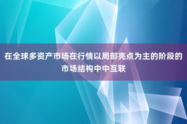 在全球多资产市场在行情以局部亮点为主的阶段的市场结构中中互联