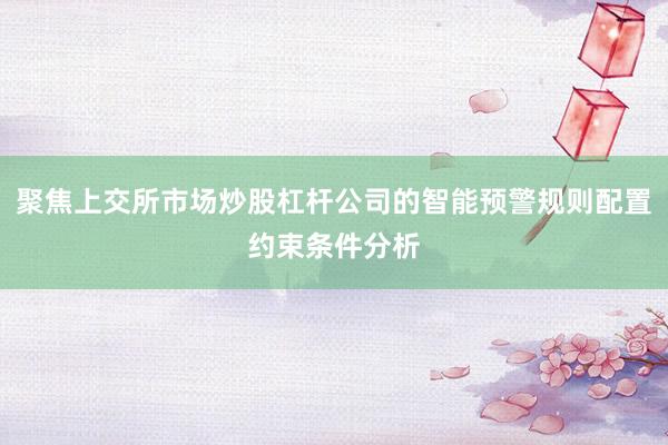 聚焦上交所市场炒股杠杆公司的智能预警规则配置约束条件分析
