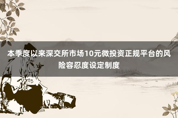 本季度以来深交所市场10元微投资正规平台的风险容忍度设定制度