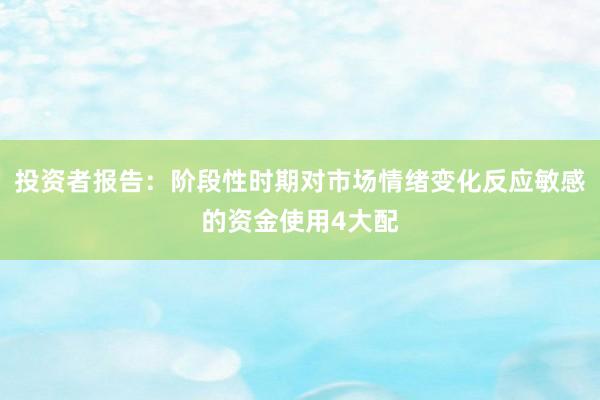 投资者报告：阶段性时期对市场情绪变化反应敏感的资金使用4大配