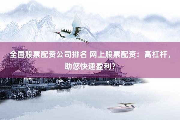 全国股票配资公司排名 网上股票配资：高杠杆，助您快速盈利？