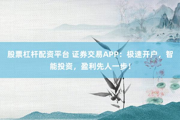 股票杠杆配资平台 证券交易APP：极速开户，智能投资，盈利先人一步！