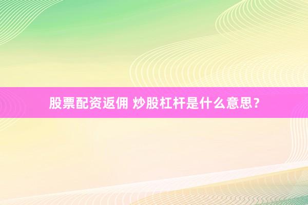 股票配资返佣 炒股杠杆是什么意思？