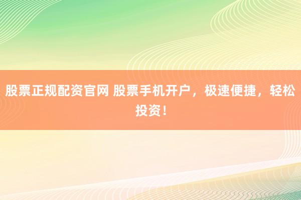 股票正规配资官网 股票手机开户，极速便捷，轻松投资！