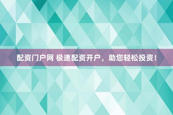 配资门户网 极速配资开户，助您轻松投资！