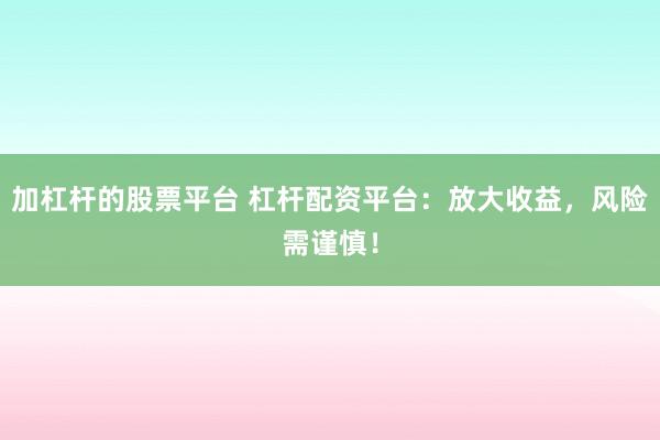 加杠杆的股票平台 杠杆配资平台：放大收益，风险需谨慎！